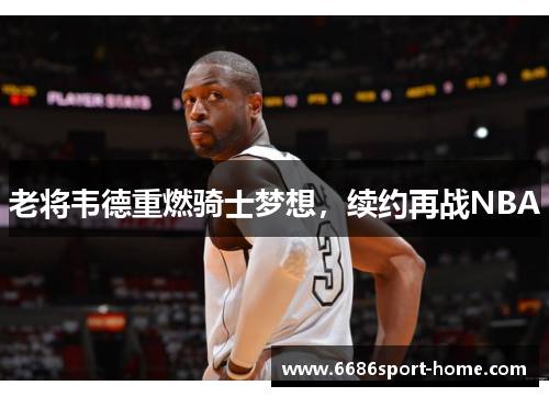 老将韦德重燃骑士梦想，续约再战NBA