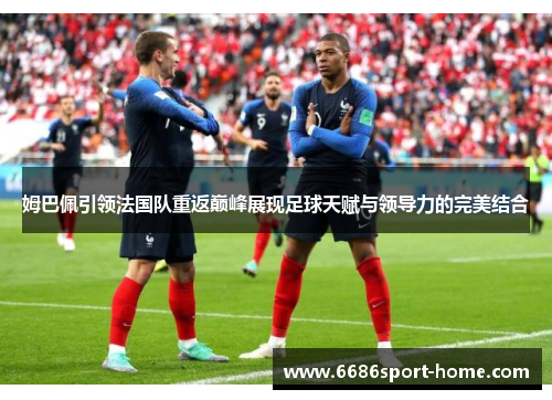 姆巴佩引领法国队重返巅峰展现足球天赋与领导力的完美结合