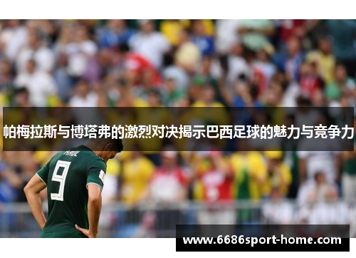 帕梅拉斯与博塔弗的激烈对决揭示巴西足球的魅力与竞争力