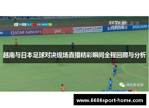 越南与日本足球对决现场直播精彩瞬间全程回顾与分析